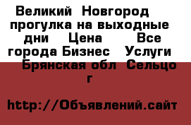 Великий  Новгород.....прогулка на выходные  дни  › Цена ­ 1 - Все города Бизнес » Услуги   . Брянская обл.,Сельцо г.